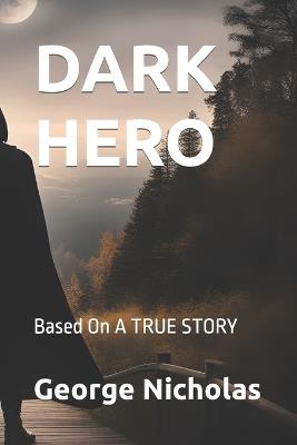 Dark Hero: Based On A TRUE STORY - Higher Intelegence,George Nicholas - cover