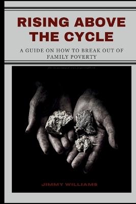 Rising Above the Cycle: A Guide on How to Break Out of Family Poverty - Jimmy Williams - cover