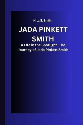 Jada Pinkett Smith: A Life in the Spotlight- The Journey of Jada Pinkett Smith - Nita S Smith - cover