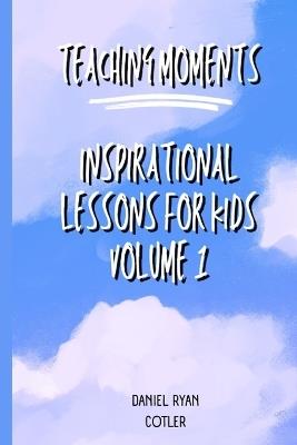 Teaching Moments: Inspirational Lessons for Kids Vol 1 - Daniel Ryan Cotler - cover