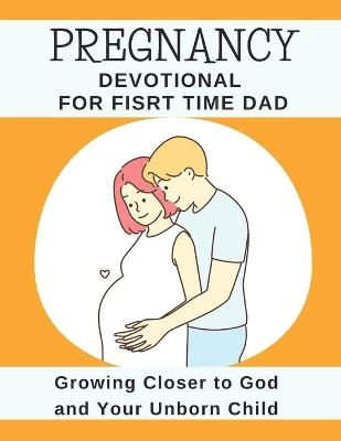 Pregnancy Devotional For First Time Dad: Growing Closer to God and Your Unborn Child - God's Hand Publishers - cover