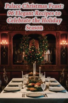 Palace Christmas Feast: 96 Elegant Recipes to Celebrate the Holiday Season - Wholesome Bite Bistro - cover