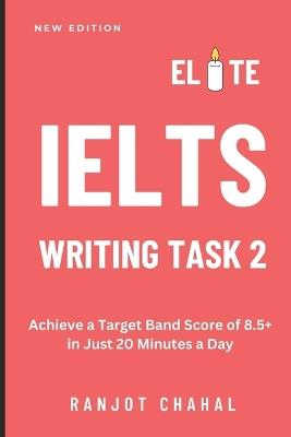 Elite IELTS Writing Task 2: Achieve a Target Band Score of 8.5+ in Just 20 Minutes a Day - Ranjot Singh Chahal - cover