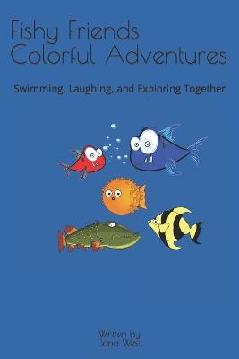 Fishy Friends Colorful Adventures: Swimming, Laughing, and Exploring Together - Jana West - cover