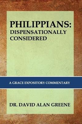 Philippians: DISPENSATIONALLY CONSIDERED: A Grace Expositional Commentary - David Alan Greene - cover