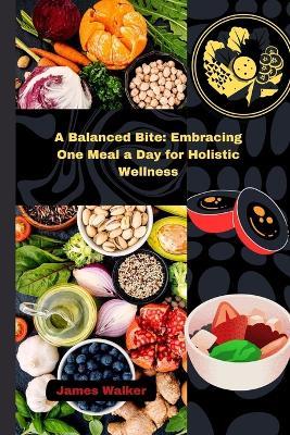 A Balanced Bite: Embracing One Meal a Day for Holistic Wellness - James Walker - cover