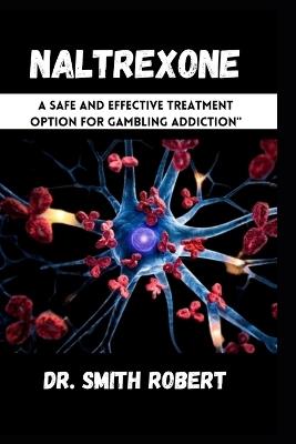 Naltrexone: A Safe and Effective Treatment Option for Gambling Addiction" - Smith Robert - cover