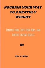 Nourish Your Way to a Healthy Weight: Embrace Food, Trust Your Body, and Achieve Lasting Results