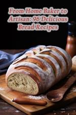 From Home Baker to Artisan: 96 Delicious Bread Recipes