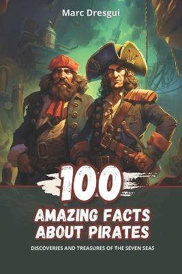 100 Amazing Facts about Pirates: Discoveries and Treasures of the Seven Seas - Marc Dresgui - cover