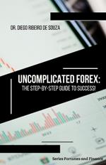 Uncomplicated Forex: The Step-by-Step Guide to Success!