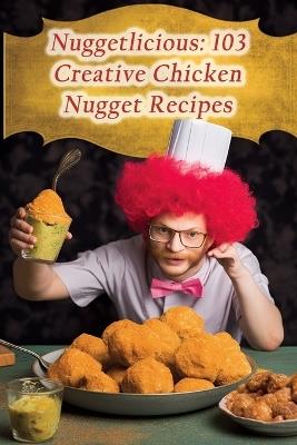 Nuggetlicious: 103 Creative Chicken Nugget Recipes - de Zesty Zestful - cover