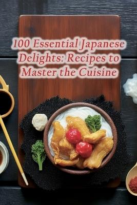 100 Essential Japanese Delights: Recipes to Master the Cuisine - Culinary Connection Grill - cover