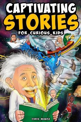 Captivating Stories for Curious Kids: Unbelievable Tales From History, Science and the Strange World We Live In - Chris Munoz - cover