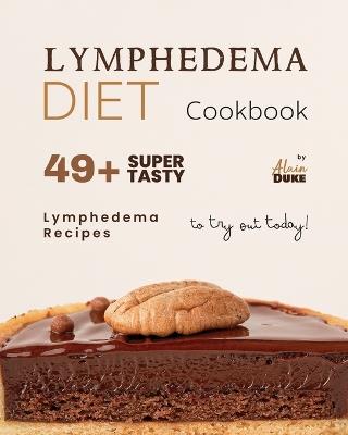 Lymphedema Diet Cookbook: 49+ Super Tasty Lymphedema Recipes to Try Out Today! - Alain Duke - cover