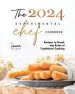 The 2024 Experimental Chef Cookbook: Recipes to Break the Rules of Traditional Cooking