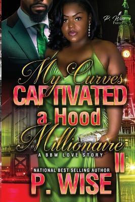 My Curves Captivated a Hood Millionaire: A BBW Love Story 2 - P Wise - cover