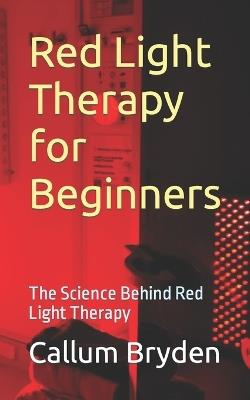 Red Light Therapy for Beginners: The Science Behind Red Light Therapy - Callum Bryden - cover