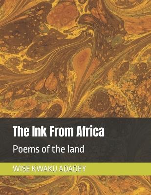 The Ink From Africa: Poems of the land - Wise Kwaku Adadey - cover