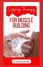 Cupping Therapy for Muscle Building: A Comprehensive Guide to Healthy Muscle Building