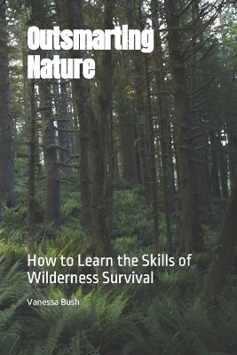 Outsmarting Nature: How to Learn the Skills of Wilderness Survival - Vanessa Bush - cover