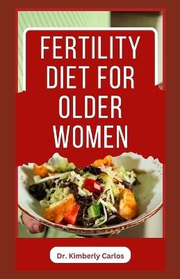 Fertility Diet for Older Women: Easy Delicious Recipes to Help Women Boost Immune and Increase Chances of Having Babies - Kimberly Carlos - cover