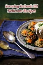 Savoring Ireland: 101 Delicious Recipes