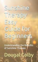 Sunshine Therapy Easy Guide for Beginners: Understanding the Benefits of Sunshine Therapy