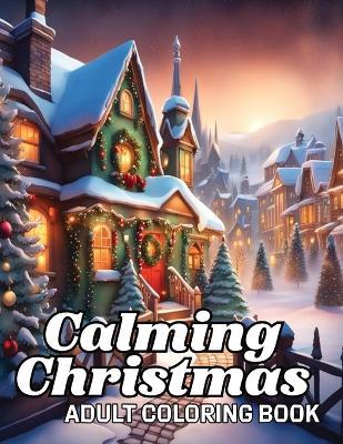 Calming Christmas Coloring Books for Adults: Unwind, Alleviate Stress, Reconnect with Fond Memories of Youth, and Commemorate the Festive Season with Detailed Yuletide Artwork." - Ianus D Casper - cover