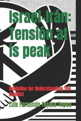 Israel-Irán: Tensión at is peak: Guideline for Understanding The Conflict - Luis Fernando Tejada Yepes - cover