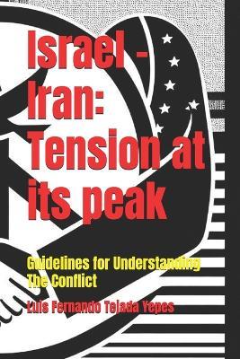 Israel -Iran: Tension at its peak: Guidelines for Understanding The Conflict - Luis Fernando Tejada Yepes - cover