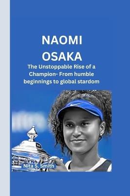 Naomi Osaka: The Unstoppable Rise of a Champion- From humble beginnings to global stardom - Nita S Smith - cover