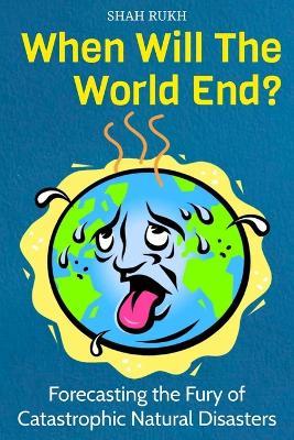 When Will The World End?: Forecasting the Fury of Catastrophic Natural Disasters - Shah Rukh - cover