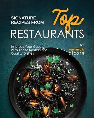 Signature Recipes from Top Restaurants: Impress Your Guests with These Restaurant Quality Dishes - Yannick Alcorn - cover