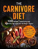 The Carnivore Diet: 120 Simple, Satisfying and Authentic Recipes for All Meat Lovers. No Sugar and Fruit, Just Meat from Pure Carnivorous Cuisine