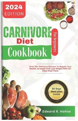 Carnivore Diet Cookbook for Beginner: Over 50+ delicious recipes to reclaim your Health, strength and loss weight with 30 days meal plan - Edward R Hahne - cover