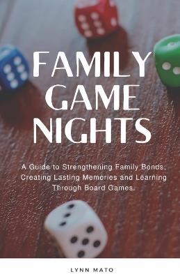 Family Game Nights: A Guide to Strengthening Family Bonds and Creating Lasting Memories Through Board Games - Lynn Mato - cover