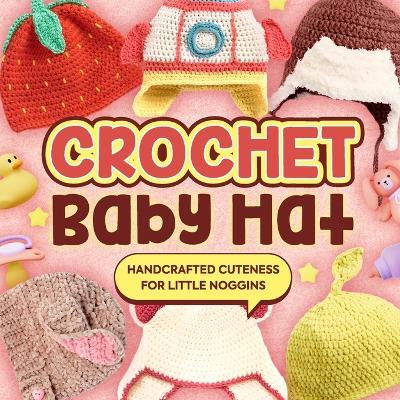 Crochet Baby Hat: Handcrafted Cuteness for Little Noggins: Crochet Baby Items - David Briggs - cover