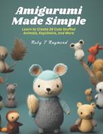 Amigurumi Made Simple: Learn to Create 24 Cute Stuffed Animals, Keychains, and More