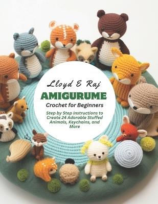 Amigurume Crochet for Beginners: Step by Step Instructions to Create 24 Adorable Stuffed Animals, Keychains, and More - Lloyd E Raj - cover
