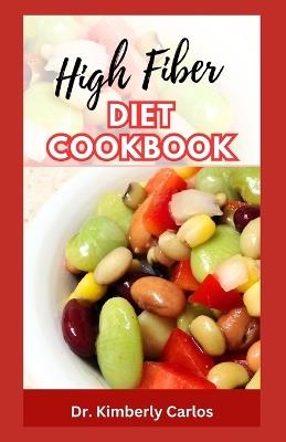 High Fiber Diet Cookbook: Delicious Recipes, Meal Plan and Preparation Methods to Help Lose Weight and Keep Fit - Kimberly Carlos - cover