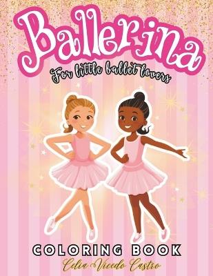 Ballerina Coloring Book: Ballet Coloring Book for Girls. Lovers of dancing. Enjoyable Coloring Book for Girls Ages 4-8. Include Over 50 amazing Illustrations - Celia Vicedo Castro - cover