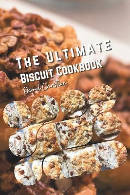 The Ultimate Biscuit Cookbook: 50 Irresistible Recipes - Cookies, Sweet, Healthy, from Classic Southern to International Delights - Oamal Christian - cover