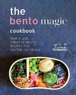 The Bento Magic Cookbook: Simple and Creative Bento Recipes for On-the-Go Meals - Terra Compasso - cover