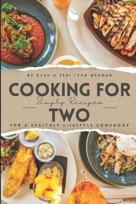 Cooking for Two: Simple Recipes for a Healthy Lifestyle Cookbook: Whipping Up Love: A Culinary Celebration for Two Souls - Teri Lynn Wegman,Ryan Wegman - cover