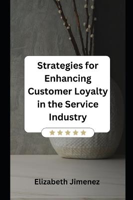 Strategies for Enhancing Customer Loyalty in the Service Industry - Elizabeth Jimenez - cover