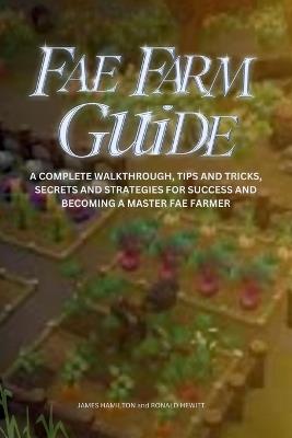 Fae Farm Guide: A Complete Walkthrough, Tips And Tricks, Secrets And Strategies For Success And Becoming A Master Fae Farmer - Ronald Hewitt,James Hamilton - cover