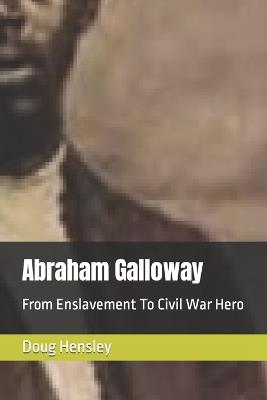 Abraham Galloway: From Enslavement To Civil War Hero - Doug Hensley - cover