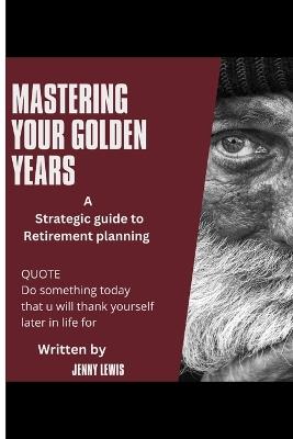 Mastering Your Golden Years: A strategic guide to retirement planning - Jenny Lewis - cover