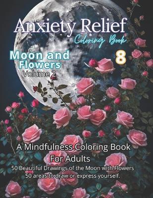 Anxiety Relief Coloring Book 8: Moon & Flowers Volume 2: Immerse yourself in the enchanting beauty of 50 illustrations capturing the ethereal dance between the moon and flowers. Perfect for Art Therapy: Artistry for Serenity. - Coloring Imagination Press - cover